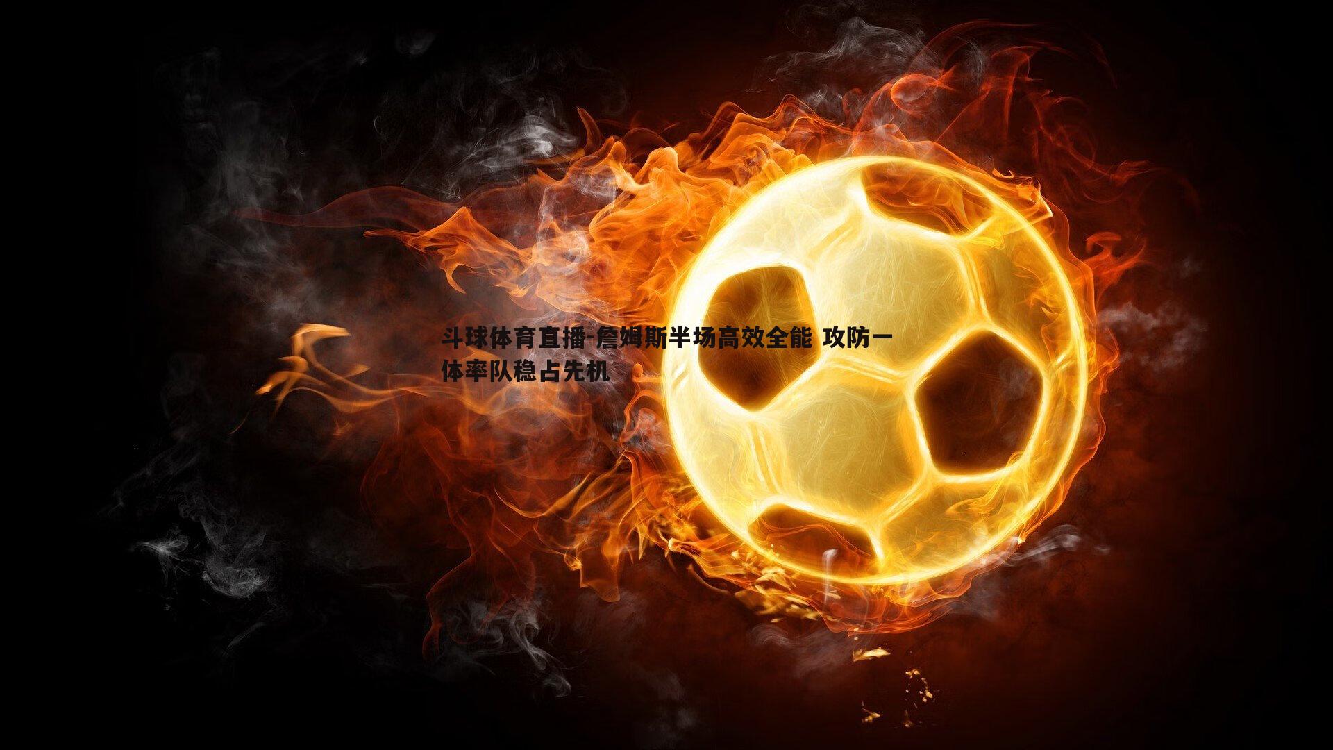 詹姆斯半场高效全能 攻防一体率队稳占先机